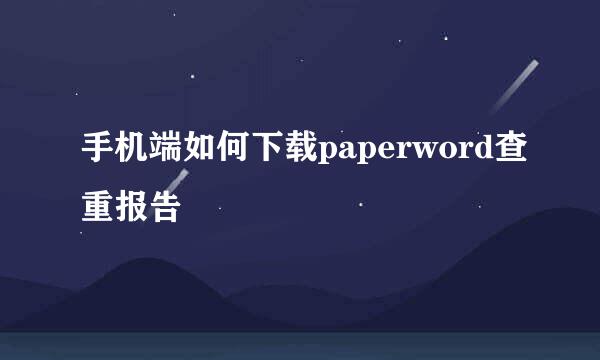 手机端如何下载paperword查重报告