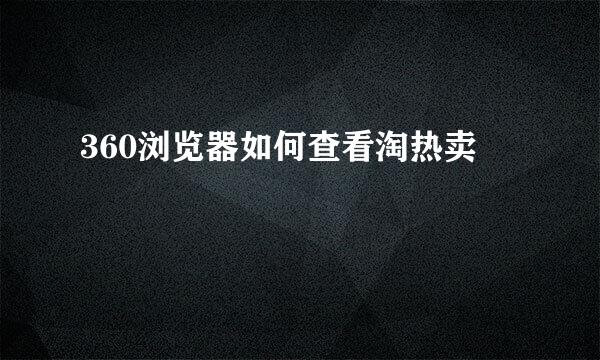 360浏览器如何查看淘热卖