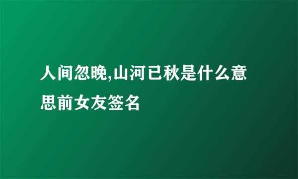 人间忽晚,山河已秋是什么意思前女友签名