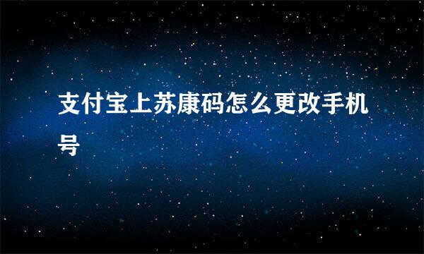 支付宝上苏康码怎么更改手机号