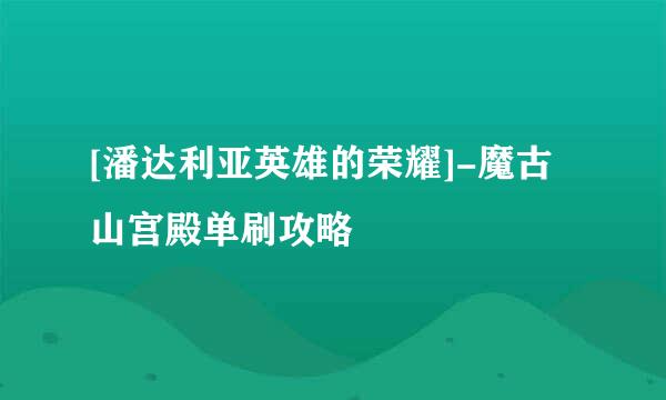 [潘达利亚英雄的荣耀]-魔古山宫殿单刷攻略