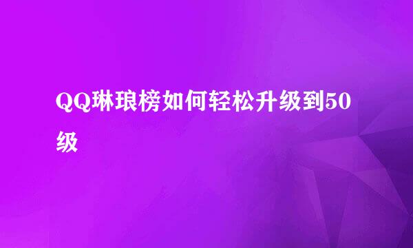 QQ琳琅榜如何轻松升级到50级