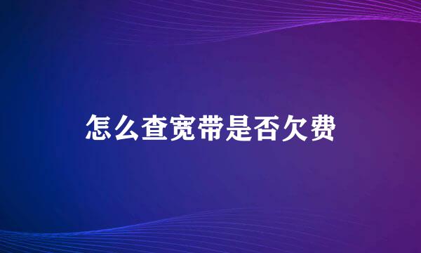 怎么查宽带是否欠费