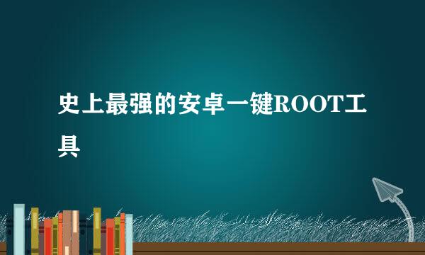 史上最强的安卓一键ROOT工具