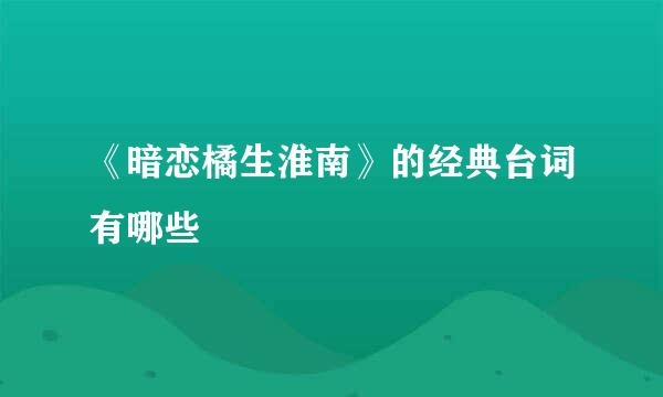 《暗恋橘生淮南》的经典台词有哪些