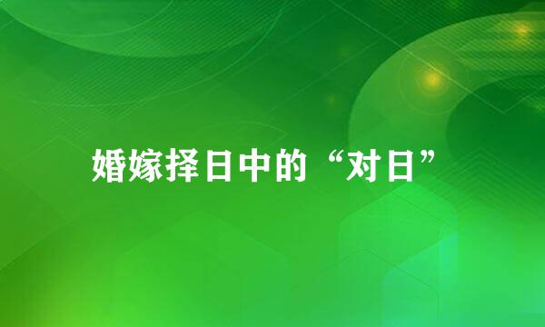 婚嫁择日中的“对日”