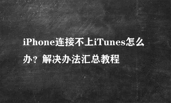 iPhone连接不上iTunes怎么办？解决办法汇总教程