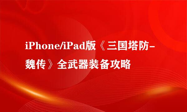 iPhone/iPad版《三国塔防-魏传》全武器装备攻略