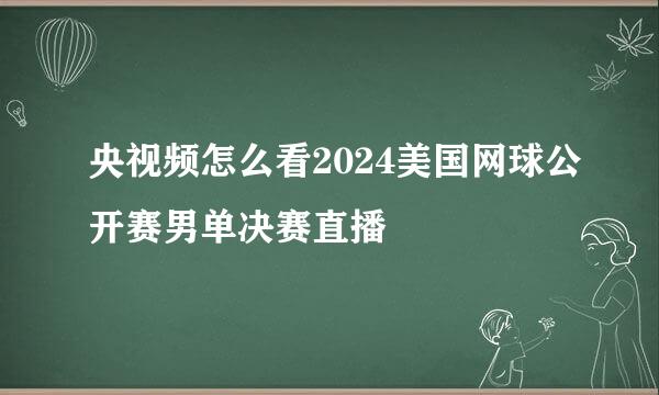 央视频怎么看2024美国网球公开赛男单决赛直播