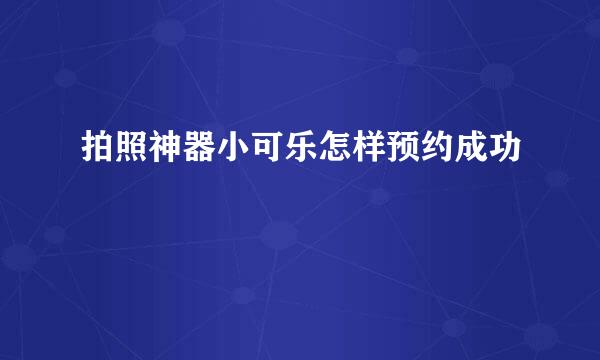 拍照神器小可乐怎样预约成功