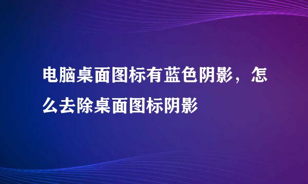 电脑桌面图标有蓝色阴影，怎么去除桌面图标阴影