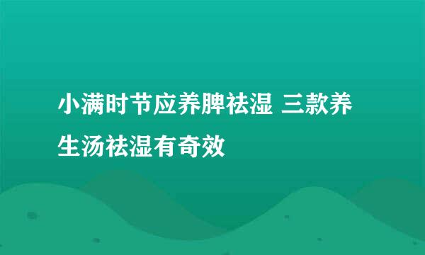 小满时节应养脾祛湿 三款养生汤祛湿有奇效