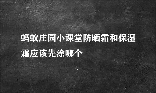 蚂蚁庄园小课堂防晒霜和保湿霜应该先涂哪个