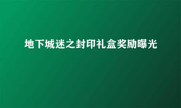 地下城迷之封印礼盒奖励曝光