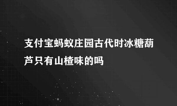 支付宝蚂蚁庄园古代时冰糖葫芦只有山楂味的吗