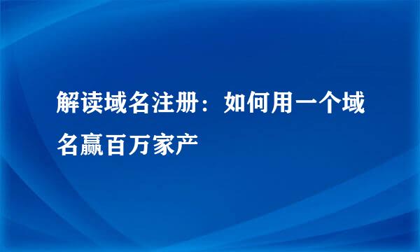 解读域名注册：如何用一个域名赢百万家产