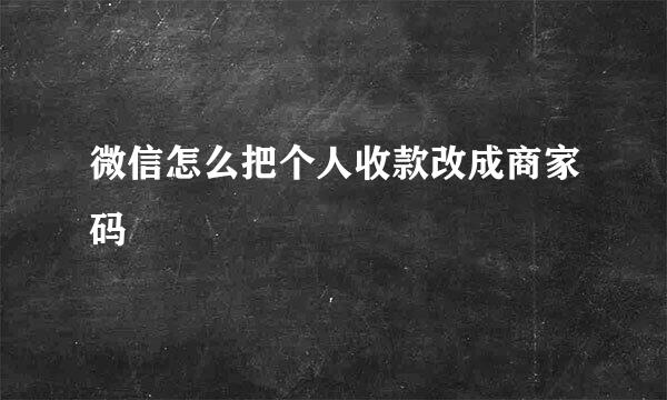 微信怎么把个人收款改成商家码