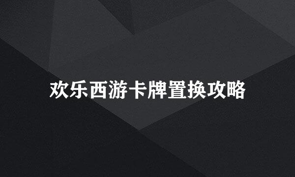 欢乐西游卡牌置换攻略