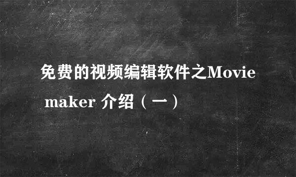 免费的视频编辑软件之Movie maker 介绍（一）