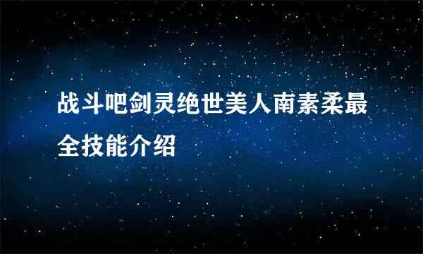 战斗吧剑灵绝世美人南素柔最全技能介绍