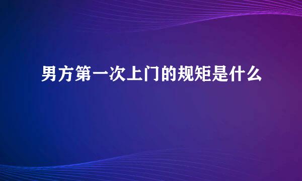 男方第一次上门的规矩是什么