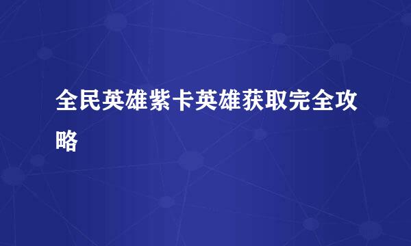 全民英雄紫卡英雄获取完全攻略