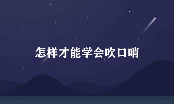 怎样才能学会吹口哨