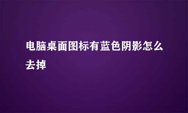 电脑桌面图标有蓝色阴影怎么去掉