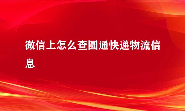 微信上怎么查圆通快递物流信息