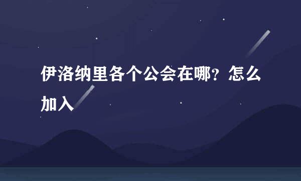 伊洛纳里各个公会在哪？怎么加入