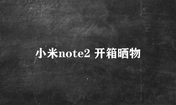 小米note2 开箱晒物