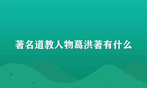 著名道教人物葛洪著有什么