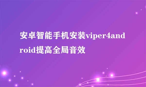 安卓智能手机安装viper4android提高全局音效