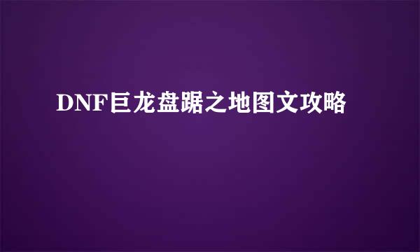 DNF巨龙盘踞之地图文攻略