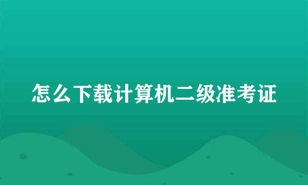 怎么下载计算机二级准考证