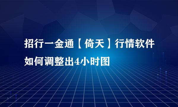 招行一金通【倚天】行情软件如何调整出4小时图