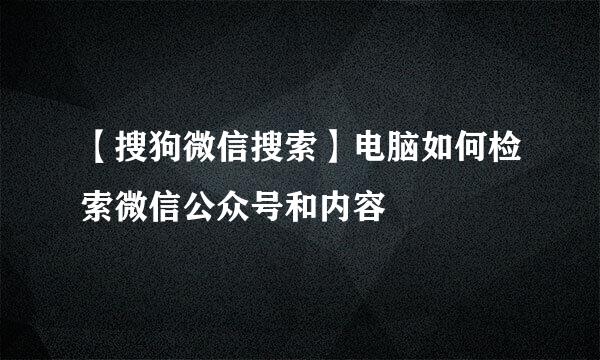 【搜狗微信搜索】电脑如何检索微信公众号和内容