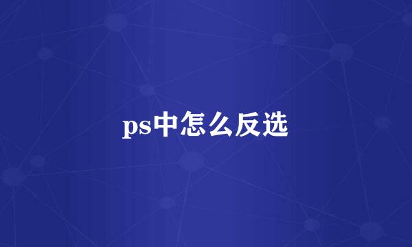 ps中怎么反选