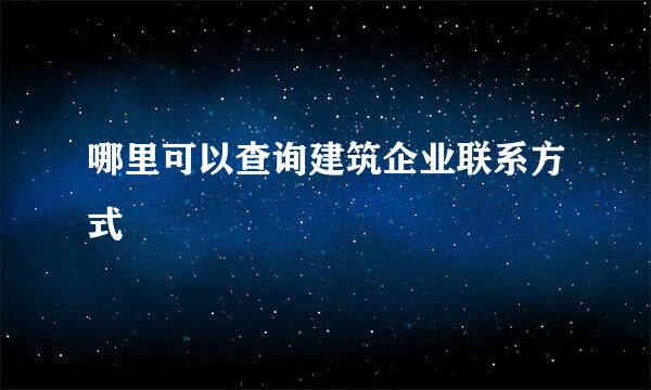 哪里可以查询建筑企业联系方式