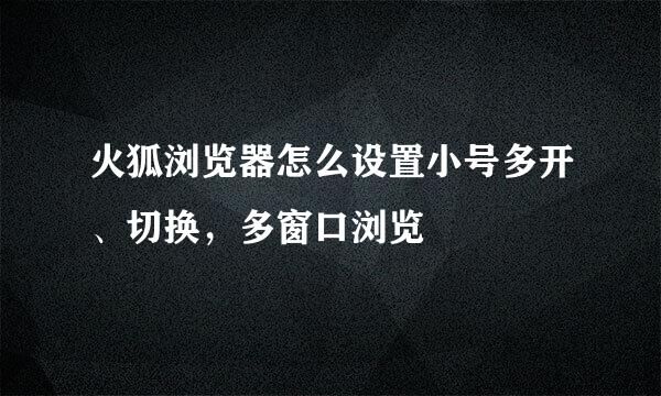 火狐浏览器怎么设置小号多开、切换，多窗口浏览