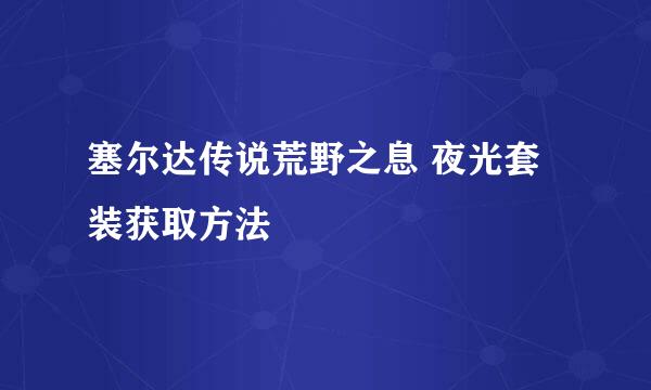 塞尔达传说荒野之息 夜光套装获取方法