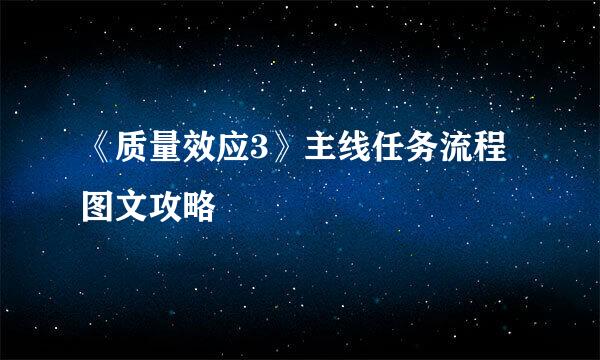 《质量效应3》主线任务流程图文攻略