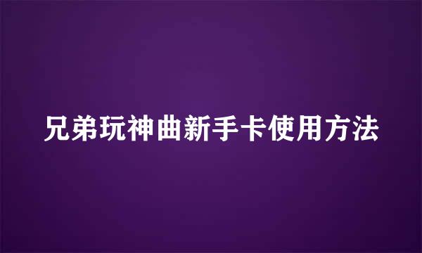 兄弟玩神曲新手卡使用方法