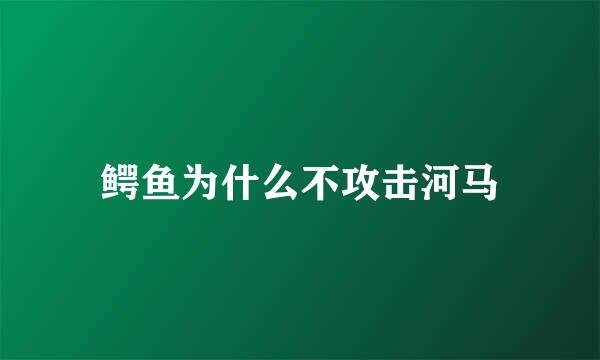 鳄鱼为什么不攻击河马