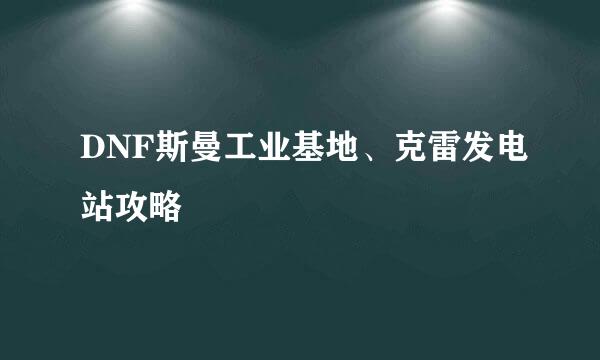 DNF斯曼工业基地、克雷发电站攻略