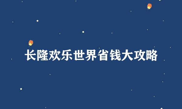 长隆欢乐世界省钱大攻略