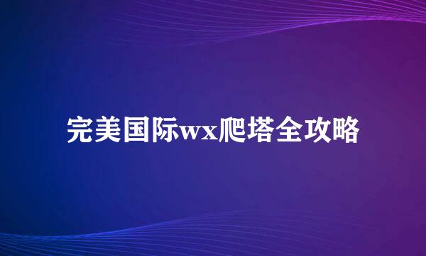 完美国际wx爬塔全攻略