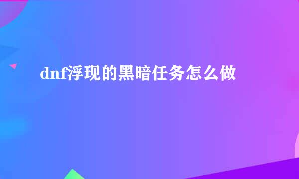 dnf浮现的黑暗任务怎么做