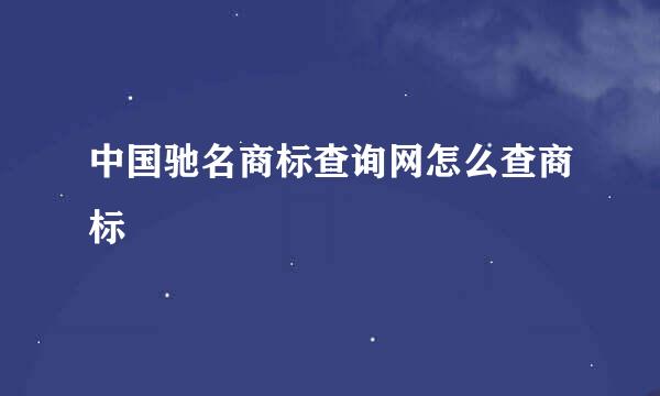 中国驰名商标查询网怎么查商标