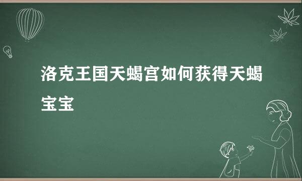 洛克王国天蝎宫如何获得天蝎宝宝